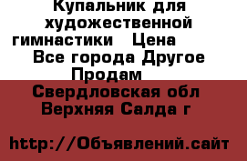 Купальник для художественной гимнастики › Цена ­ 7 000 - Все города Другое » Продам   . Свердловская обл.,Верхняя Салда г.